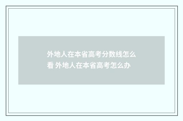 外地人在本省高考分数线怎么看 外地人在本省高考怎么办