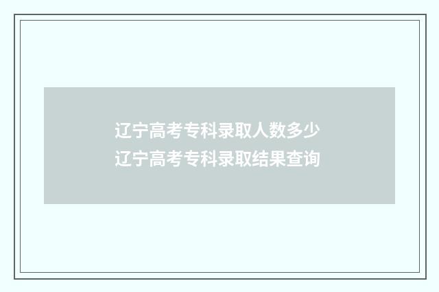 辽宁高考专科录取人数多少 辽宁高考专科录取结果查询