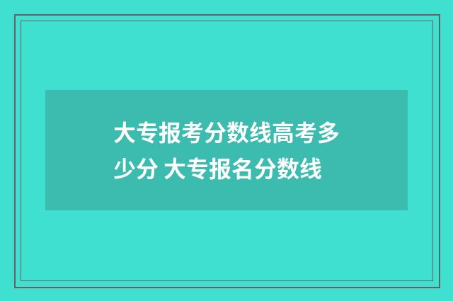大专报考分数线高考多少分 大专报名分数线