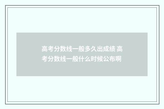 高考分数线一般多久出成绩 高考分数线一般什么时候公布啊