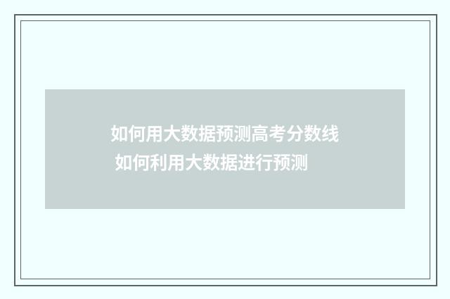 如何用大数据预测高考分数线 如何利用大数据进行预测