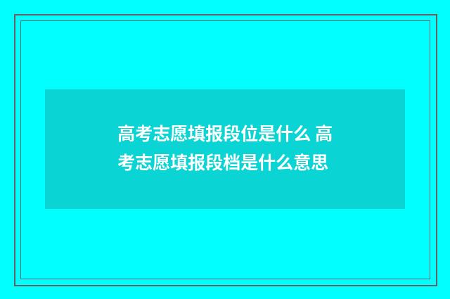 高考志愿填报段位是什么 高考志愿填报段档是什么意思