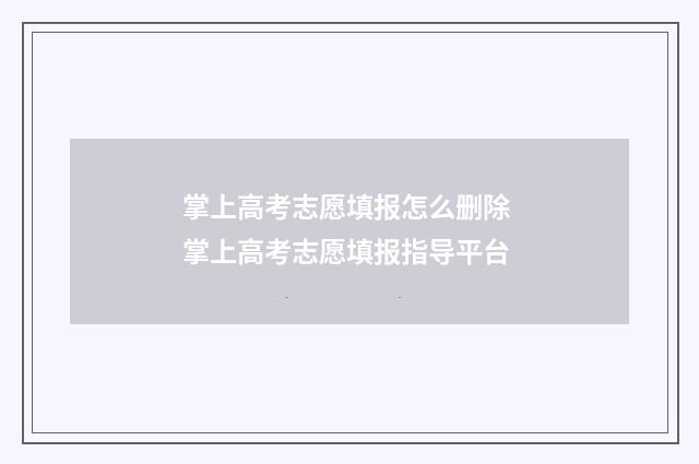 掌上高考志愿填报怎么删除 掌上高考志愿填报指导平台