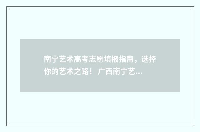 南宁艺术高考志愿填报指南，选择你的艺术之路！ 广西南宁艺术学校分数线2021