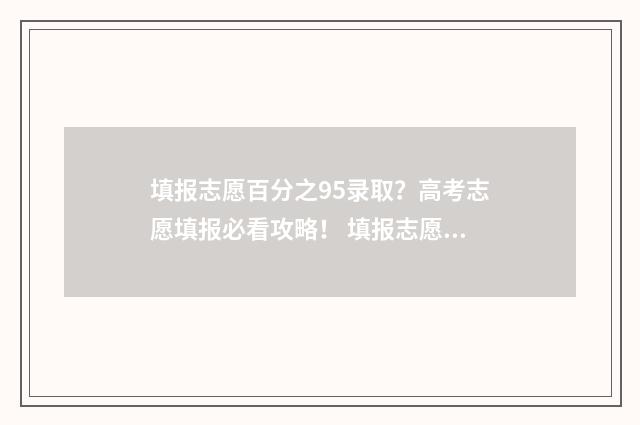 填报志愿百分之95录取？高考志愿填报必看攻略！ 填报志愿录取率在多少合适