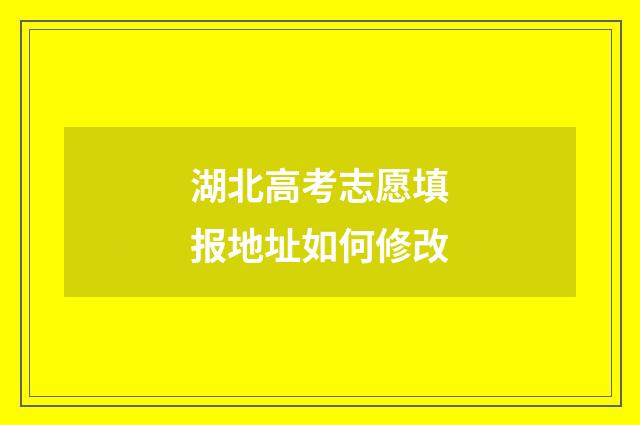 湖北高考志愿填报地址如何修改