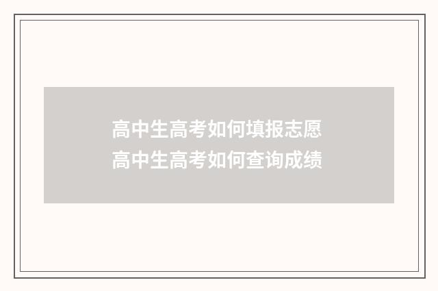 高中生高考如何填报志愿 高中生高考如何查询成绩