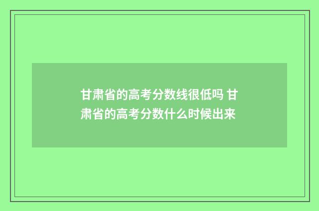甘肃省的高考分数线很低吗 甘肃省的高考分数什么时候出来