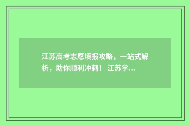 江苏高考志愿填报攻略，一站式解析，助你顺利冲刺！ 江苏学校录取分数线2024