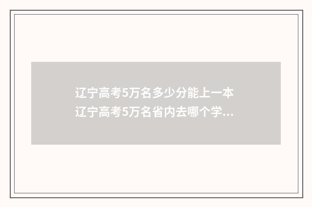 辽宁高考5万名多少分能上一本 辽宁高考5万名省内去哪个学校
