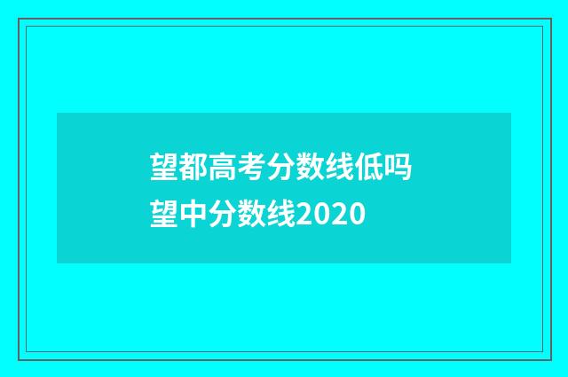 望都高考分数线低吗 望中分数线2020