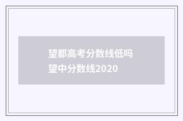 望都高考分数线低吗 望中分数线2020