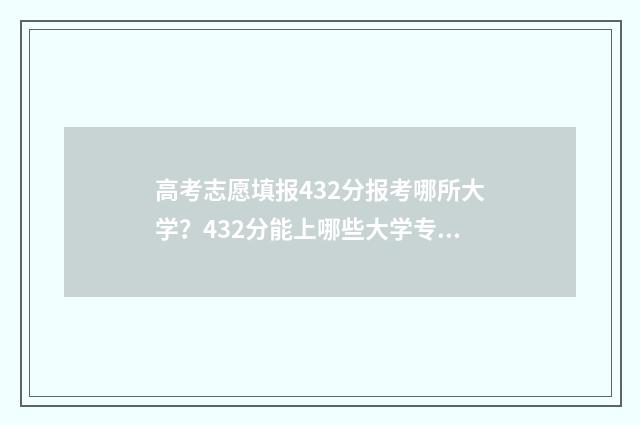 高考志愿填报432分报考哪所大学？432分能上哪些大学专业？ 高考志愿填报app