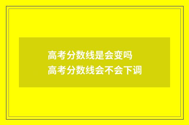 高考分数线是会变吗 高考分数线会不会下调