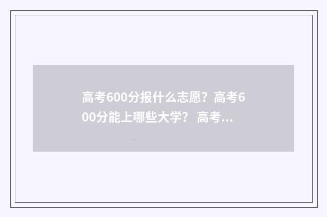 高考600分报什么志愿？高考600分能上哪些大学？ 高考600分报什么专业最好