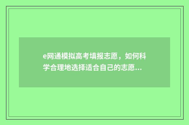 e网通模拟高考填报志愿，如何科学合理地选择适合自己的志愿？ e网通模拟选科在哪里