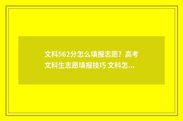 文科562分怎么填报志愿？高考文科生志愿填报技巧 文科怎么考到560怎么分配