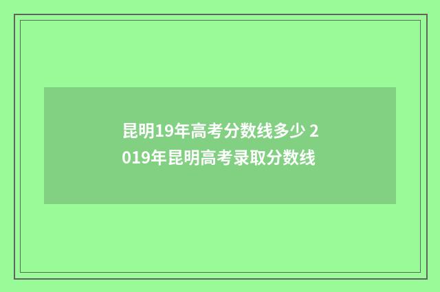 昆明19年高考分数线多少 2019年昆明高考录取分数线