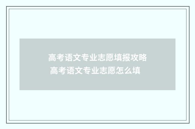 高考语文专业志愿填报攻略 高考语文专业志愿怎么填