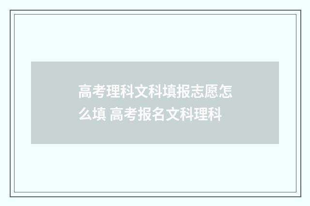 高考理科文科填报志愿怎么填 高考报名文科理科