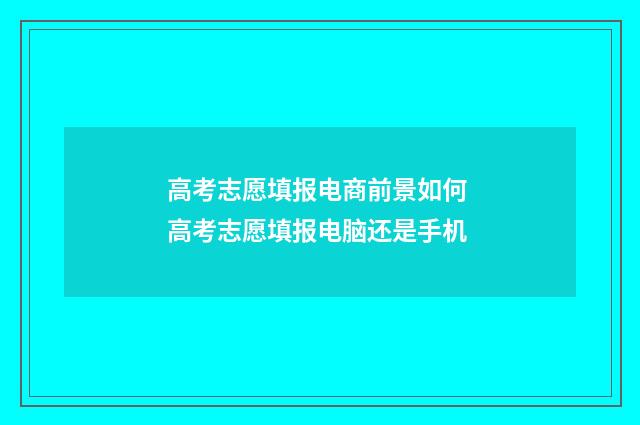 高考志愿填报电商前景如何 高考志愿填报电脑还是手机