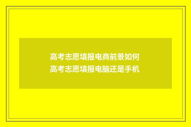 高考志愿填报电商前景如何 高考志愿填报电脑还是手机