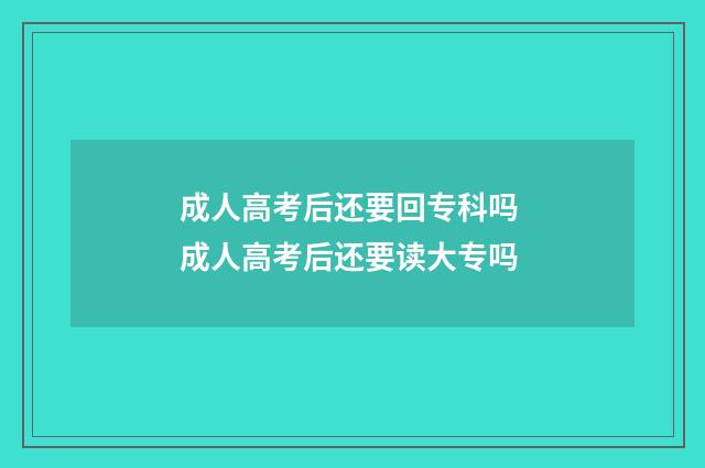 成人高考后还要回专科吗 成人高考后还要读大专吗
