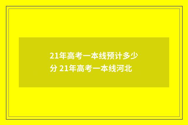 21年高考一本线预计多少分 21年高考一本线河北
