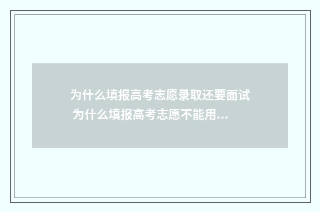 为什么填报高考志愿录取还要面试 为什么填报高考志愿不能用360浏览器