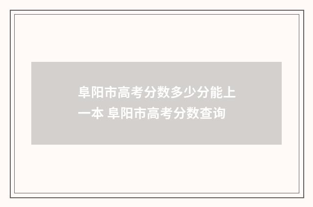 阜阳市高考分数多少分能上一本 阜阳市高考分数查询