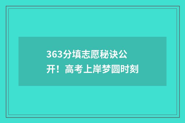 363分填志愿秘诀公开！高考上岸梦圆时刻