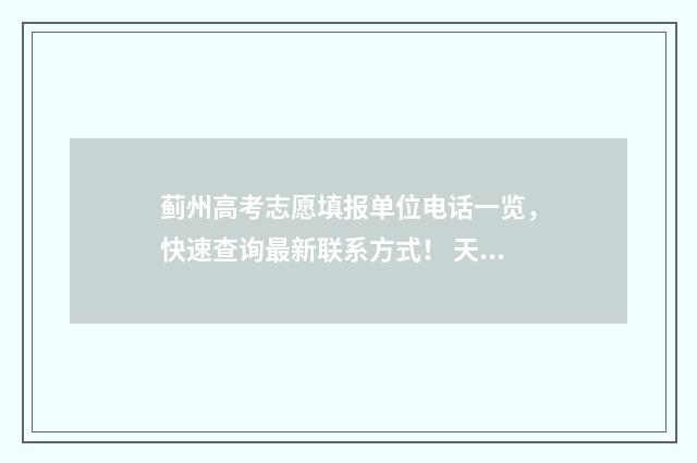 蓟州高考志愿填报单位电话一览，快速查询最新联系方式！ 天津蓟州高考考点