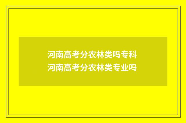 河南高考分农林类吗专科 河南高考分农林类专业吗