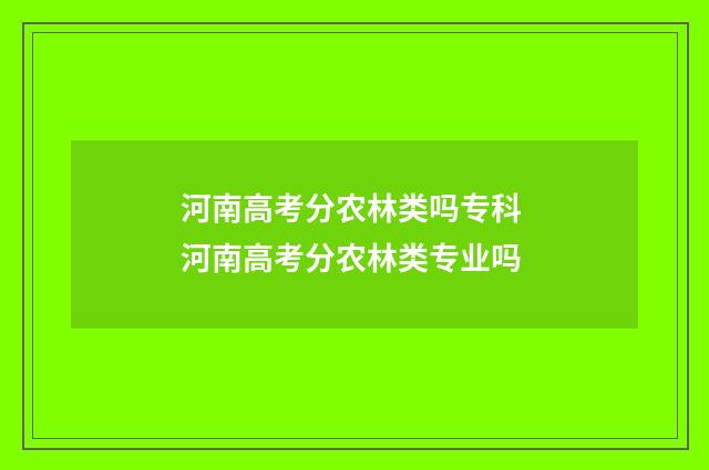 河南高考分农林类吗专科 河南高考分农林类专业吗