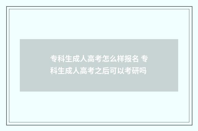 专科生成人高考怎么样报名 专科生成人高考之后可以考研吗