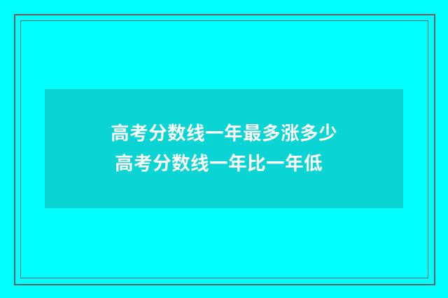高考分数线一年最多涨多少 高考分数线一年比一年低