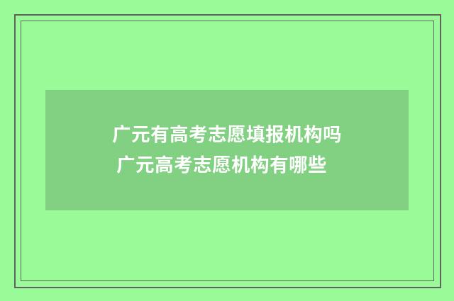 广元有高考志愿填报机构吗 广元高考志愿机构有哪些