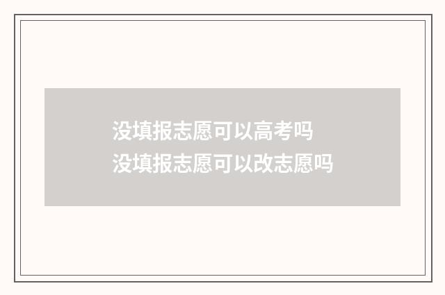 没填报志愿可以高考吗 没填报志愿可以改志愿吗