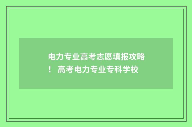 电力专业高考志愿填报攻略！ 高考电力专业专科学校