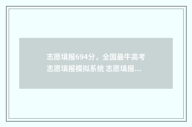 志愿填报694分，全国最牛高考志愿填报模拟系统 志愿填报录取概率57%能被录取吗