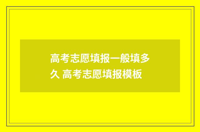 高考志愿填报一般填多久 高考志愿填报模板