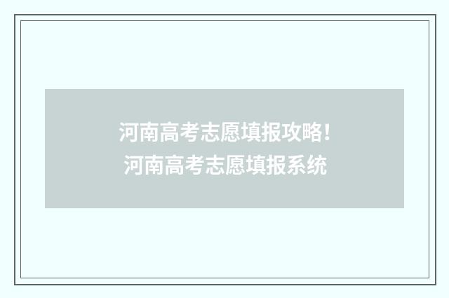 河南高考志愿填报攻略！ 河南高考志愿填报系统