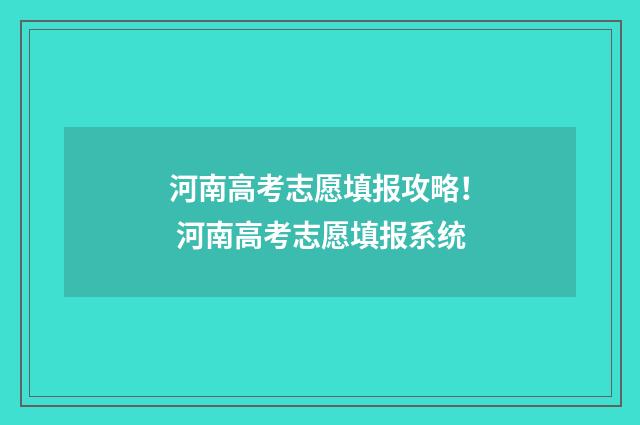 河南高考志愿填报攻略！ 河南高考志愿填报系统