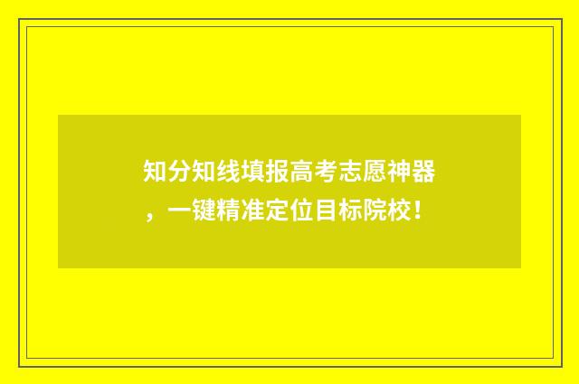 知分知线填报高考志愿神器，一键精准定位目标院校！