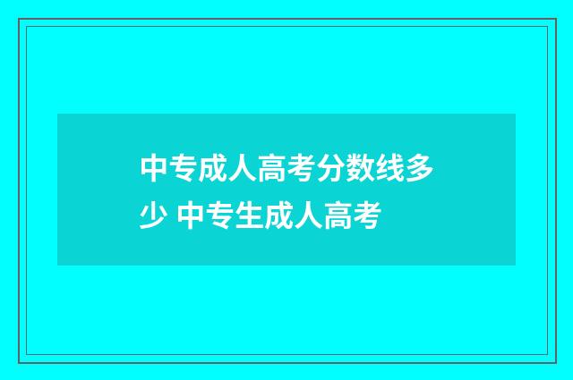 中专成人高考分数线多少 中专生成人高考