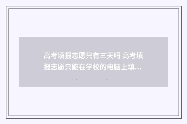 高考填报志愿只有三天吗 高考填报志愿只能在学校的电脑上填吗