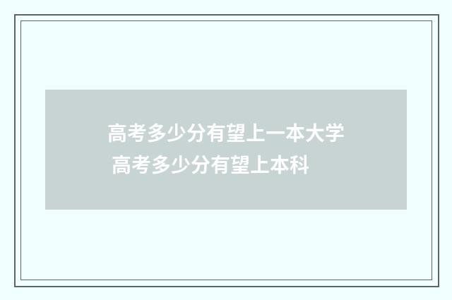 高考多少分有望上一本大学 高考多少分有望上本科
