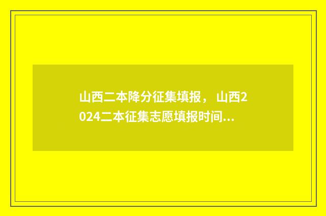 山西二本降分征集填报， 山西2024二本征集志愿填报时间和入口 2020年山西二本降分
