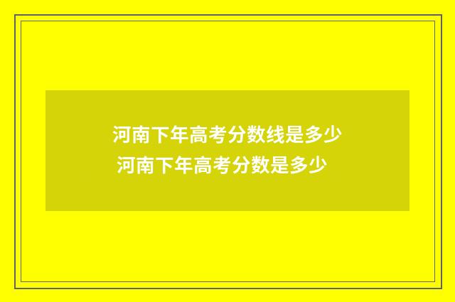河南下年高考分数线是多少 河南下年高考分数是多少