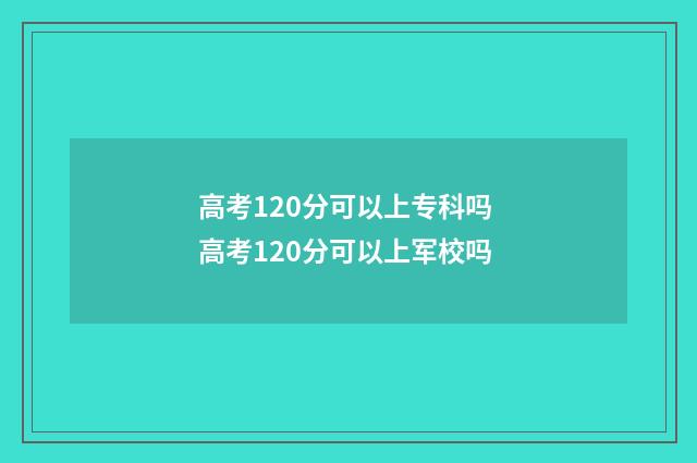 高考120分可以上专科吗 高考120分可以上军校吗